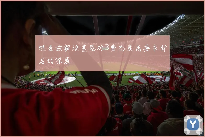 理查兹解读基恩对B费态度高要求背后的深意