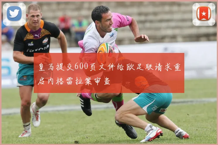 皇马提交600页文件给欧足联请求重启内格雷拉案审查