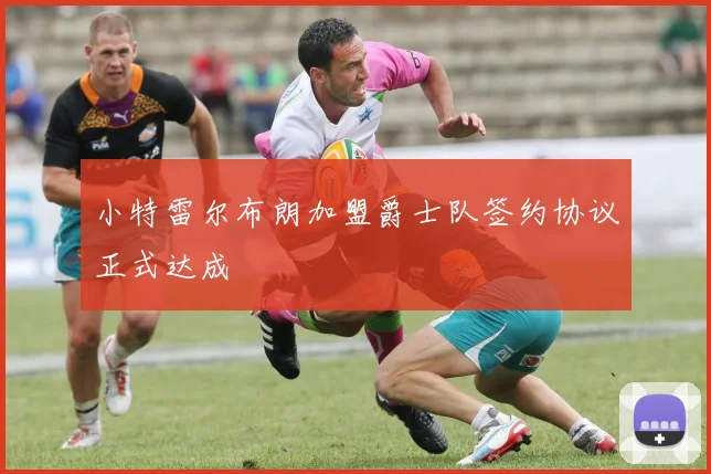 小特雷尔布朗加盟爵士队签约协议正式达成