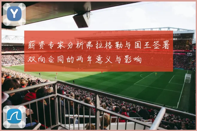薪资专家分析弗拉格勒与国王签署双向合同的两年意义与影响