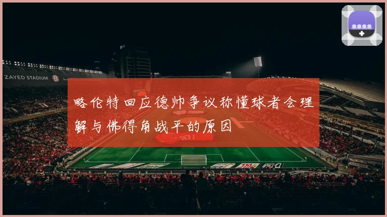 略伦特回应德帅争议称懂球者会理解与佛得角战平的原因