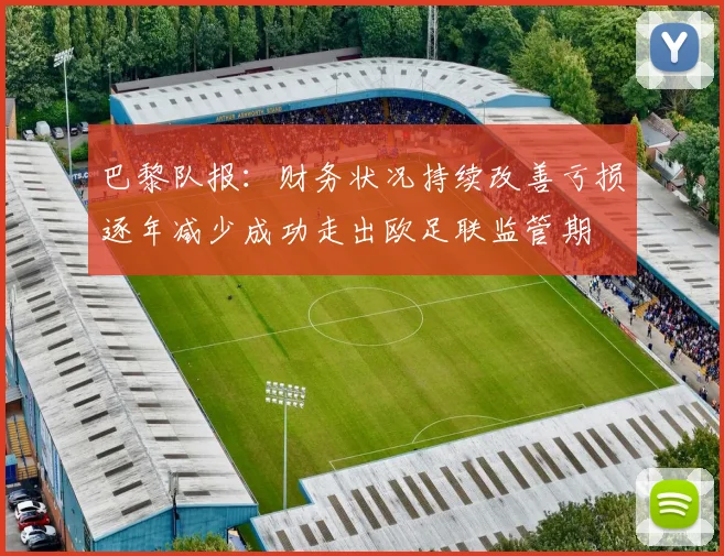 巴黎队报：财务状况持续改善亏损逐年减少成功走出欧足联监管期