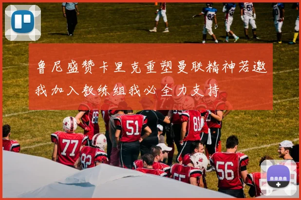 鲁尼盛赞卡里克重塑曼联精神若邀我加入教练组我必全力支持