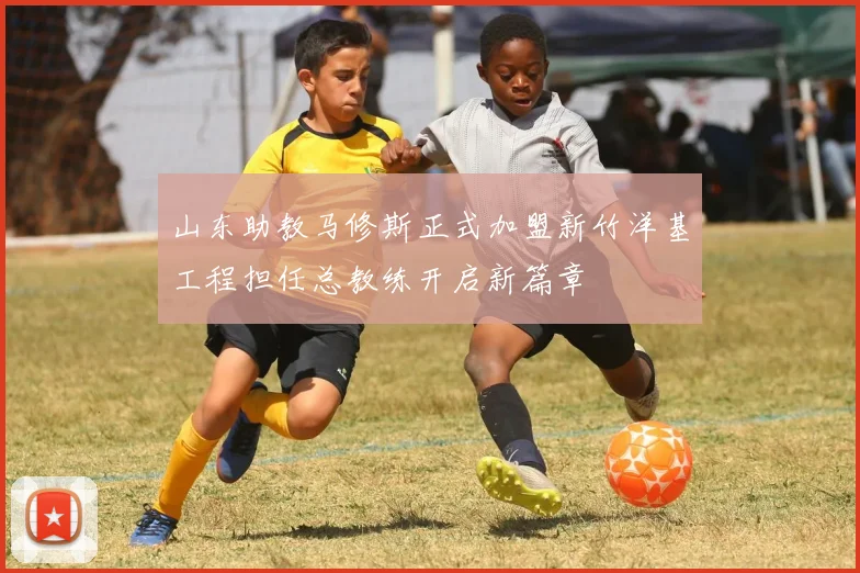 山东助教马修斯正式加盟新竹洋基工程担任总教练开启新篇章