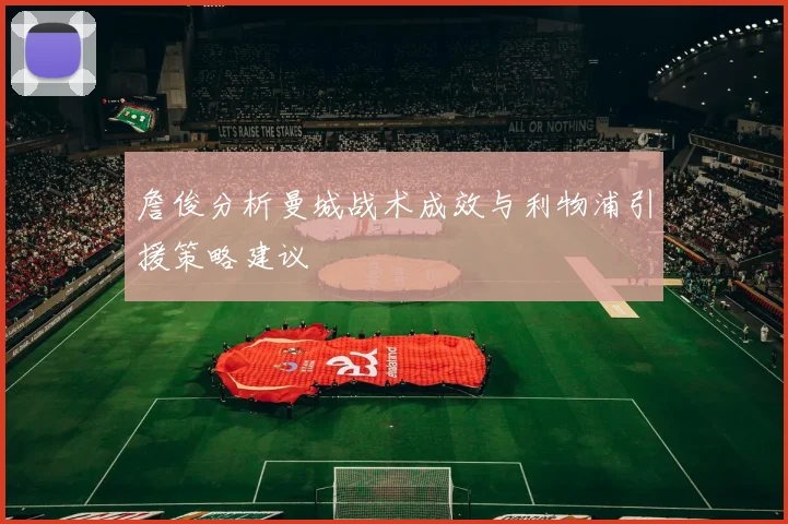 詹俊分析曼城战术成效与利物浦引援策略建议